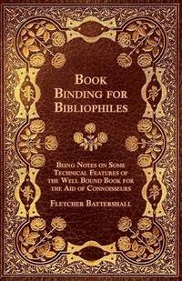 bokomslag Book Binding For Bibliophiles - Being Notes On Some Technical Features Of The Well Bound Book For The Aid Of Connoisseurs - Together With A Sketch Of Gold Tooling Ancient And Modern