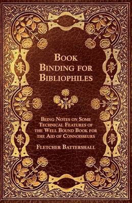 Book Binding For Bibliophiles - Being Notes On Some Technical Features Of The Well Bound Book For The Aid Of Connoisseurs - Together With A Sketch Of Gold Tooling Ancient And Modern 1