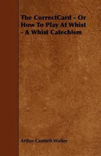 bokomslag The CorrectCard - Or How To Play At Whist - A Whist Catechism