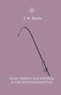 bokomslag Float Fishing And Spinning In The Nottingham Style - Being A Treatise On The So-Called Coarse Fishes With Instructions For Their Capture - Including A Chapter On Pike Fishing