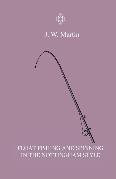 bokomslag Float Fishing And Spinning In The Nottingham Style - Being A Treatise On The So-Called Coarse Fishes With Instructions For Their Capture - Including A Chapter On Pike Fishing