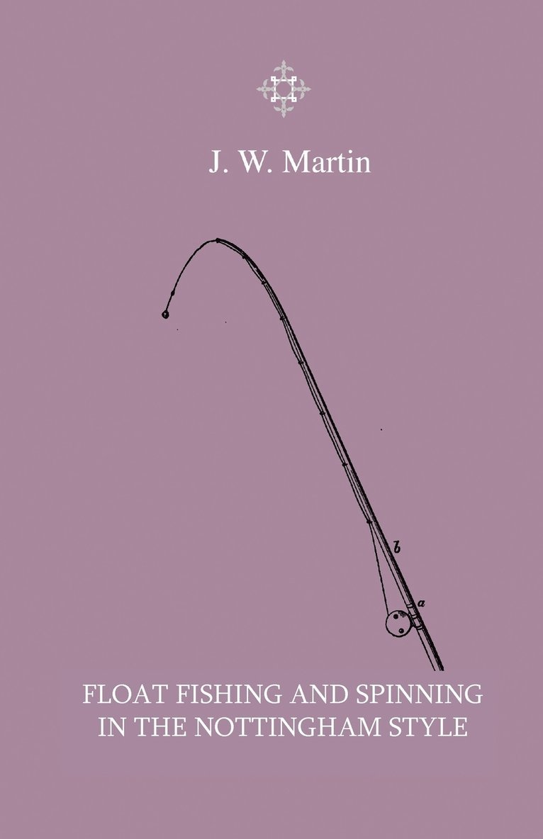 Float Fishing And Spinning In The Nottingham Style - Being A Treatise On The So-Called Coarse Fishes With Instructions For Their Capture - Including A Chapter On Pike Fishing 1