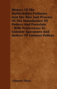 bokomslag History Of The Staffordshire Potteries And The Rise And Process Of The ManufactureOf Pottery And Porcelain - With Preferences To Genuine Specimens And Notices Of Eminent Potters