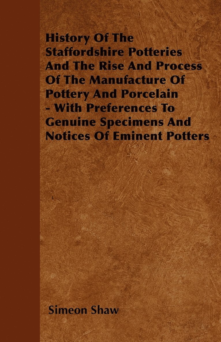 Simeon Shaw - History Of The Staffordshire Potteries And The Rise And Process Of The ManufactureOf Pottery And Porcelain - With Preferences To Genuine Specimens And Notices Of Eminent Potters, Häftad