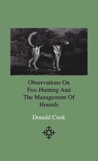 bokomslag Observations On Fox-Hunting And The Management Of Hounds In The Kennel And The Field. Addressed To A Young Sportman, About To Undertake A Hunting Establishment