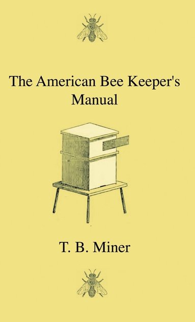 bokomslag The American Bee Keeper's Manual - Being A Treatise On The History And Domestic Economy Of The Honey-Bee, Embracing A Full Instruction Of The Whole Subject, With The Most Approved Methods Of Managing