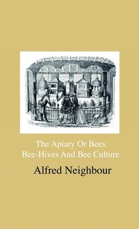 bokomslag The Apiary Or Bees, Bee-Hives And Bee Culture - Being A Familiar Account Of The Habits Of Bees, And Their Most Improved Methods Of Management, With Full Directions, Adapted For The Cottager, FArmEr