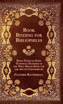 Book Binding For Bibliophiles - Being Notes On Some Technical Features Of The Well Bound Book For The Aid Of Connoisseurs - Together With A Sketch Of Gold Tooling Ancient And Modern 1