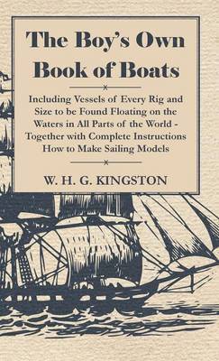 Boy's Own Book Of Boats - Including Vessels Of Every Rig And Size To Be Found Floating On The Waters In All Parts Of The World - Together With Complete Instructions How To Make Sailing Models