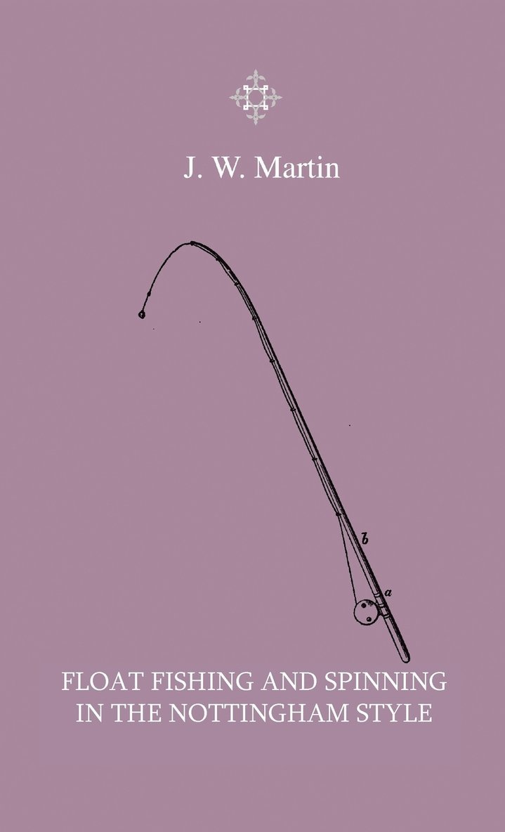J. W. Martin - Float Fishing And Spinning In The Nottingham Style - Being A Treatise On The So-Called Coarse Fishes With Instructions For Their Capture - Including A Chapter On Pike Fishing, Inbunden