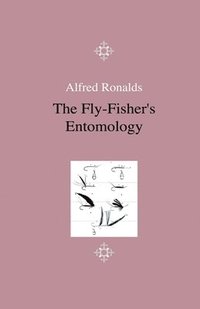 bokomslag The Fly-Fisher's Entomology - Illustrated By Coloured Representations Of The Natural And Artificial Insect - And Accompanied By A Few Observations And Instructions Relative To Trout-And-Grayling