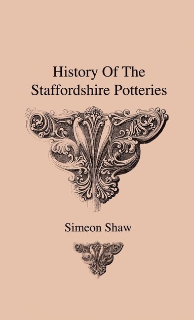 bokomslag History Of The Staffordshire Potteries And The Rise And Process Of The Manufacture Of Pottery And Porcelain - With Preferences To Genuine Specimens And Notices Of Eminent Potters