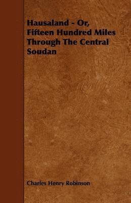 Charles Henry Robinson - Hausaland - Or, Fifteen Hundred Miles Through The Central Soudan, Häftad