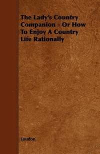 bokomslag The Lady's Country Companion - Or How To Enjoy A Country Life Rationally