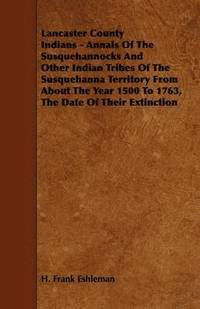 bokomslag Lancaster County Indians - Annals Of The Susquehannocks And Other Indian Tribes Of The Susquehanna Territory From About The Year 1500 To 1763, The Date Of Their Extinction