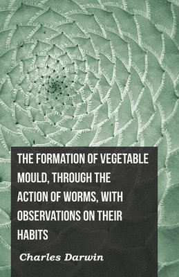 Formation Of Vegetable Mould, Through The Action Of Worms, With Observations On Their Habits