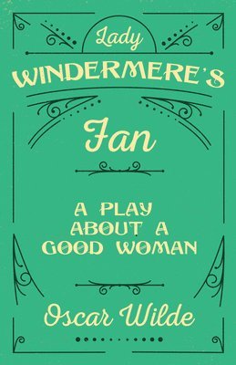 Lady Windermere's Fan - A Play About A Good Woman
