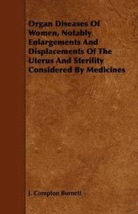 bokomslag Organ Diseases Of Women, Notably Enlargements And Displacements Of The Uterus And Sterility Considered By Medicines