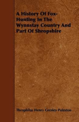 History Of Fox-Hunting In The Wynnstay Country And Part Of Shropshire
