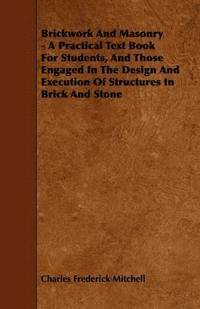 bokomslag Brickwork And Masonry - A Practical Text Book For Students, And Those Engaged In The Design And Execution Of Structures In Brick And Stone