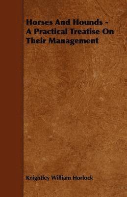 Horses And Hounds - A Practical Treatise On Their Management 1