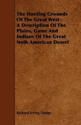 Richard Irving Dodge - Hunting Grounds Of The Great West - A Description Of The Plains, Game And Indians Of The Great Noth American Desert, Häftad