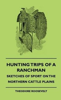 bokomslag Hunting Trips Of A Ranchman - Sketches Of Sport On The Northern Cattle Plains