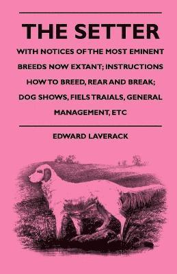 bokomslag The Setter - With Notices Of The Most Eminent Breeds Now Extant; Instructions How To Breed, Rear And Break; Dog Shows, Fiels Traials, General Management, Etc