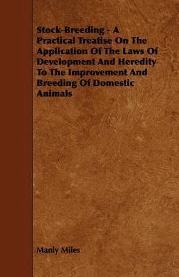 Stock-Breeding - A Practical Treatise On The Application Of The Laws Of Development And Heredity To The Improvement And Breeding Of Domestic Animals 1