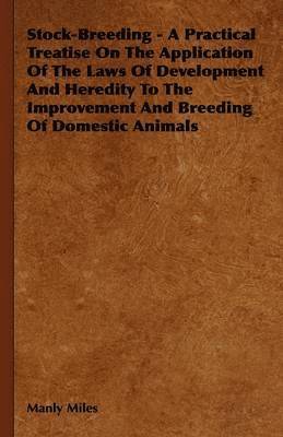 bokomslag Stock-Breeding - A Practical Treatise On The Application Of The Laws Of Development And Heredity To The Improvement And Breeding Of Domestic Animals