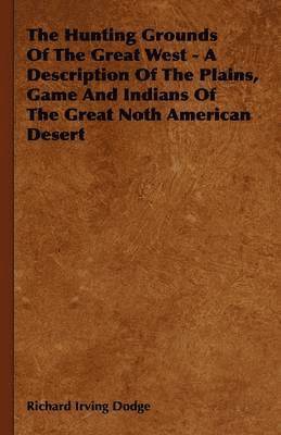 Richard Irving Dodge - Hunting Grounds Of The Great West - A Description Of The Plains, Game And Indians Of The Great Noth American Desert, Inbunden