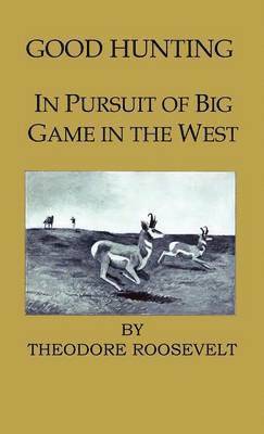 Theodore Roosevelt, IV Roosevelt, Theodore, Theodore Iv Roosevelt - Good Hunting - In Pursuit Of The Big Game In The West, Inbunden