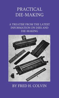 bokomslag Practical Die-Making - A Treatise From The Latest Information On Dies And Die-Making
