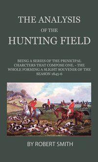 bokomslag The Analysis Of The Hunting Field - Being A Series Of The Principal Characters That Compose One. The Whole Forming A Slight Souvenir Of The Season 1845-6