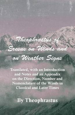 Theophrastus Of Eresus On Winds And On Weather Signs - Translated, With An Introduction And Notes And An Appendix On The Direction, Number And Nomenclature Of The Winds In Classical And Later Times 1