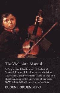 bokomslag The Violinist's Manual - A Progressive Classification Of Technical Material, Etudes, Solo-Pieces And The Most Important Chamber-Music Works As Well As A Short Synopsies Of The Literature Of The Viola
