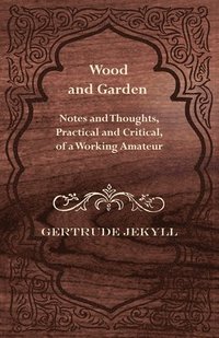 bokomslag Wood And Garden - Notes And Thoughts, Practical And Critical, Of A Working Amateur