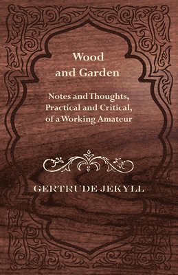 Wood And Garden - Notes And Thoughts, Practical And Critical, Of A Working Amateur 1