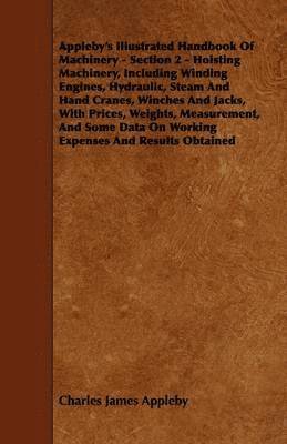 Appleby's Illustrated Handbook Of Machinery - Section 2 - Hoisting Machinery, Including Winding Engines, Hydraulic, Steam And Hand Cranes, Winches And Jacks, With Prices, Weights, Measurement, And 1