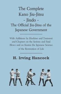bokomslag The Complete Kano Jiu-Jitsu - Jiudo - The Official Jiu-Jitsu Of The Japanese Government - With Additions By Hoshino And Tsutsumi And Chapters On The Serious And Fatal Blows and On Kuatsu The Japanese
