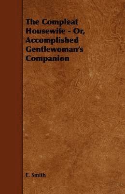 E. Smith - Compleat Housewife - Or, Accomplished Gentlewoman's Companion, Häftad
