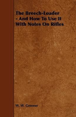 Breech-Loader - And How To Use It With Notes On Rifles