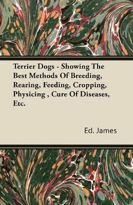 Terrier Dogs - Showing The Best Methods Of Breeding, Rearing, Feeding, Cropping, Physicing, Cure Of Diseases, Etc. 1