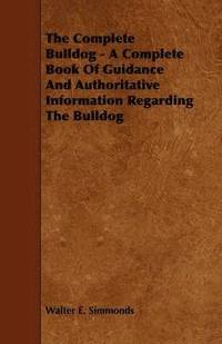 bokomslag The Complete Bulldog - A Complete Book Of Guidance And Authoritative Information Regarding The Bulldog