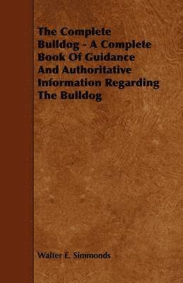 bokomslag The Complete Bulldog - A Complete Book Of Guidance And Authoritative Information Regarding The Bulldog