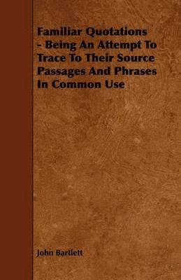 Familiar Quotations - Being An Attempt To Trace To Their Source Passages And Phrases In Common Use