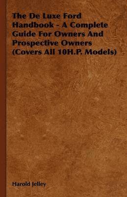 The De Luxe Ford Handbook - A Complete Guide For Owners And Prospective Owners (Covers All 10H.P. Models) 1