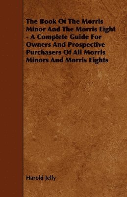 bokomslag The Book Of The Morris Minor And The Morris Eight - A Complete Guide For Owners And Prospective Purchasers Of All Morris Minors And Morris Eights