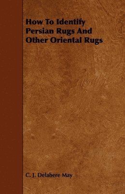 C. J. Delabere May - How To Identify Persian Rugs And Other Oriental Rugs, Inbunden