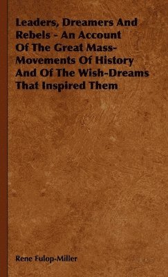 bokomslag Leaders, Dreamers And Rebels - An Account Of The Great Mass-Movements Of History And Of The Wish-Dreams That Inspired Them